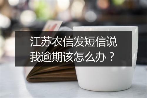 江苏农信发短信说我逾期该怎么办？