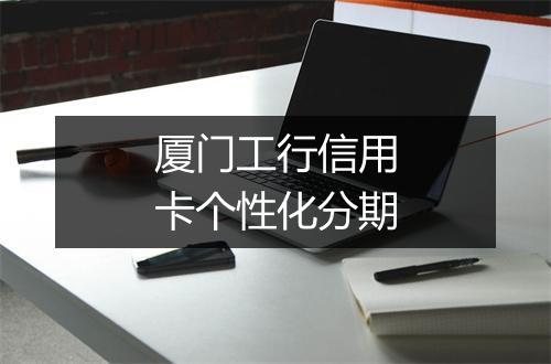 厦门工行信用卡个性化分期