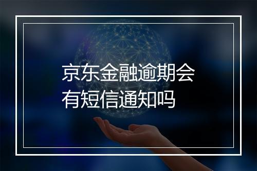 京东金融逾期会有短信通知吗