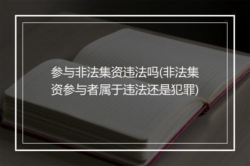 参与非法集资违法吗(非法集资参与者属于违法还是犯罪)