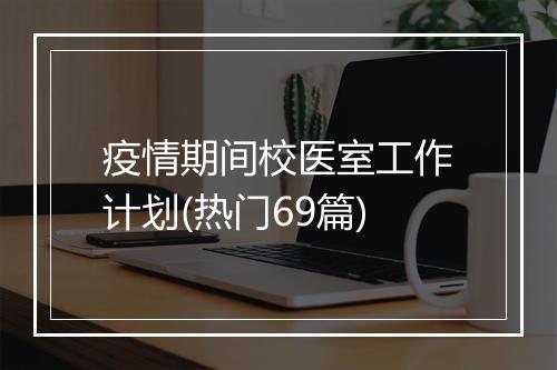 疫情期间校医室工作计划(热门69篇)