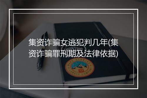 集资诈骗女逃犯判几年(集资诈骗罪刑期及法律依据)