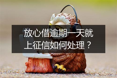 放心借逾期一天就上征信如何处理？