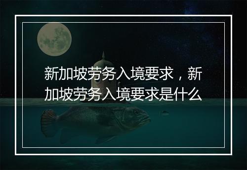 新加坡劳务入境要求，新加坡劳务入境要求是什么