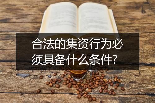合法的集资行为必须具备什么条件?