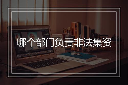 哪个部门负责非法集资