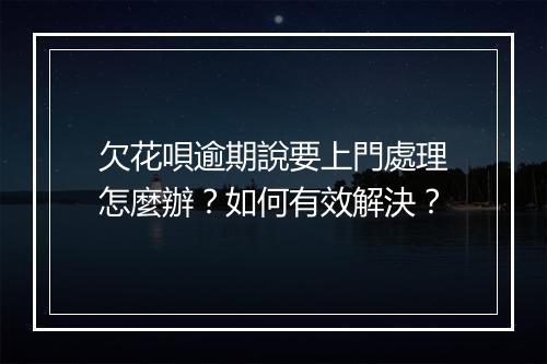 欠花唄逾期說要上門處理怎麼辦？如何有效解決？