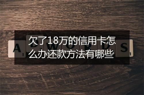 欠了18万的信用卡怎么办还款方法有哪些