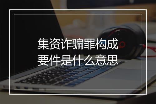 集资诈骗罪构成要件是什么意思