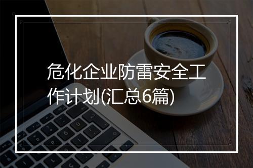 危化企业防雷安全工作计划(汇总6篇)