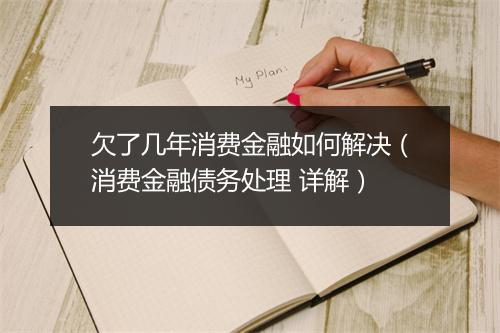 欠了几年消费金融如何解决（消费金融债务处理 详解）
