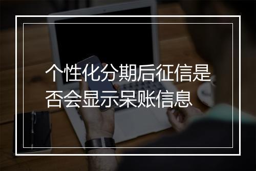 个性化分期后征信是否会显示呆账信息
