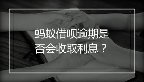 蚂蚁借呗逾期是否会收取利息？