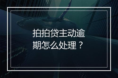 拍拍贷主动逾期怎么处理？