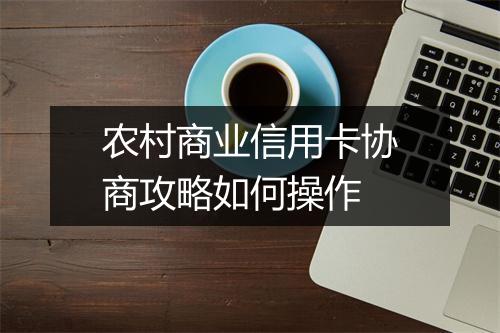 农村商业信用卡协商攻略如何操作