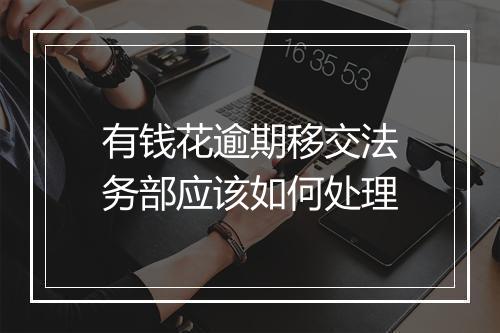 有钱花逾期移交法务部应该如何处理