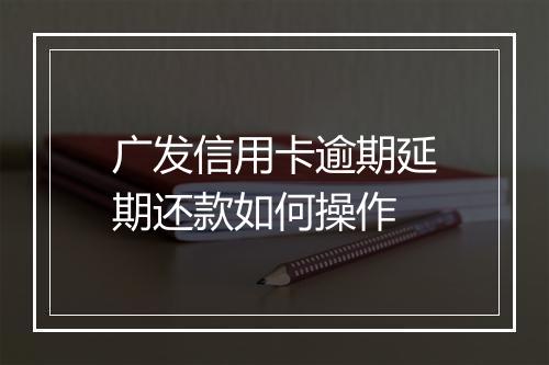 广发信用卡逾期延期还款如何操作
