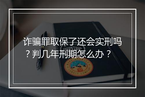 诈骗罪取保了还会实刑吗？判几年刑期怎么办？