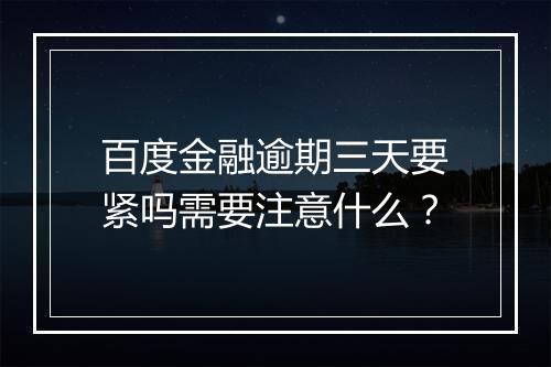 百度金融逾期三天要紧吗需要注意什么？