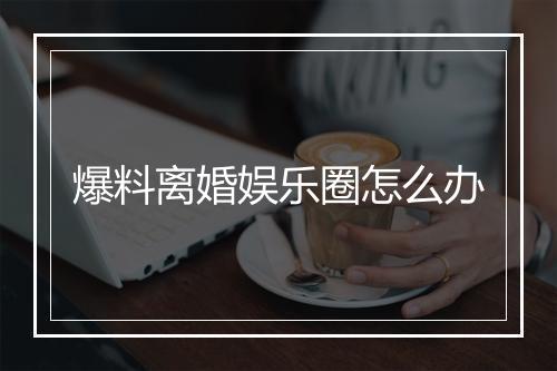 爆料离婚娱乐圈怎么办