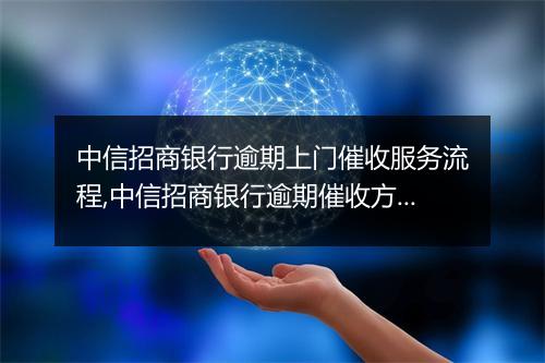 中信招商银行逾期上门催收服务流程,中信招商银行逾期催收方式