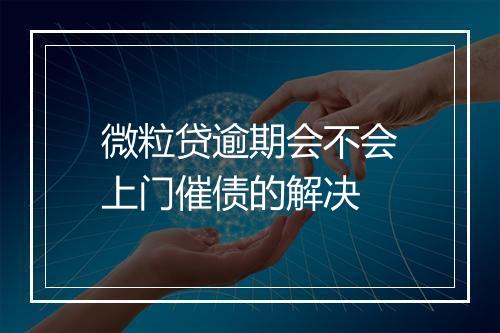微粒贷逾期会不会上门催债的解决