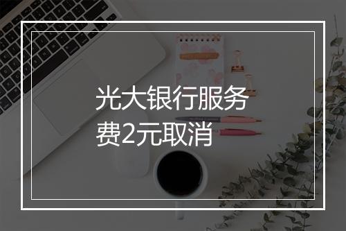 光大银行服务费2元取消