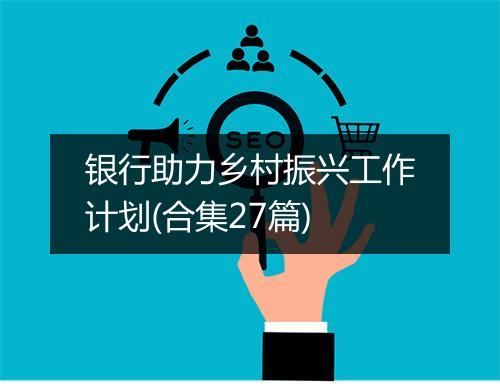 银行助力乡村振兴工作计划(合集27篇)