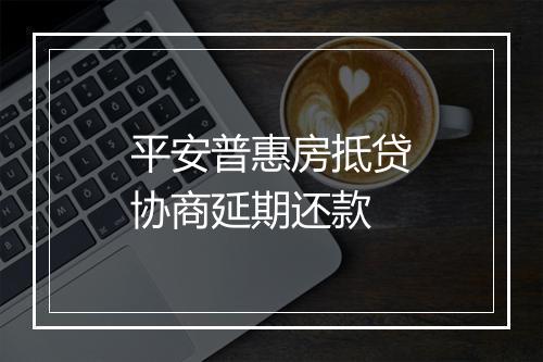 平安普惠房抵贷协商延期还款