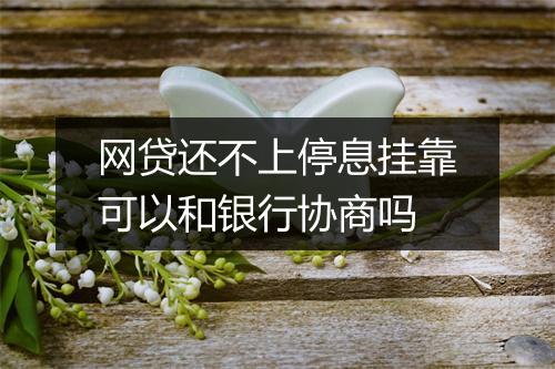 网贷还不上停息挂靠可以和银行协商吗