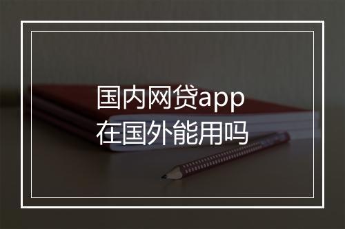 国内网贷app在国外能用吗