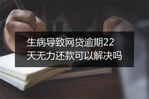 生病导致网贷逾期22天无力还款可以解决吗