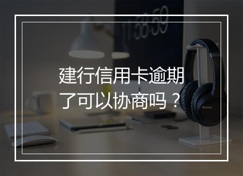 建行信用卡逾期了可以协商吗？