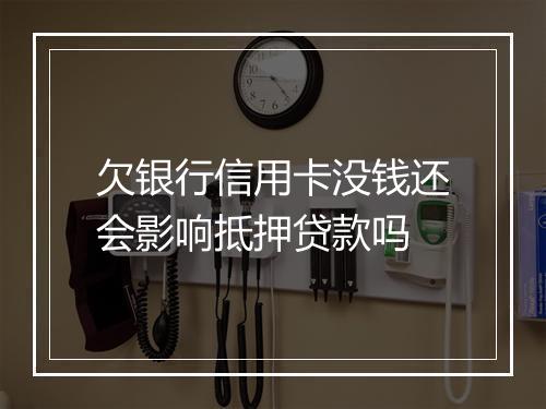 欠银行信用卡没钱还会影响抵押贷款吗