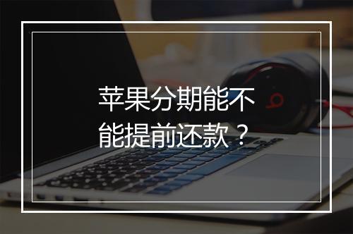 苹果分期能不能提前还款？