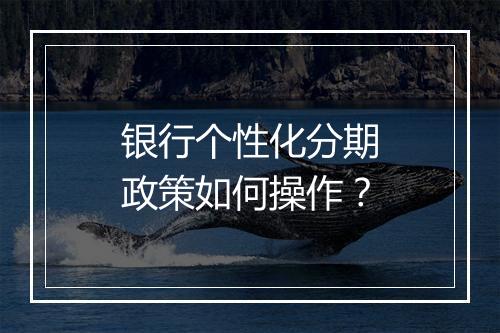 银行个性化分期政策如何操作？