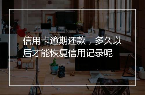 信用卡逾期还款，多久以后才能恢复信用记录呢