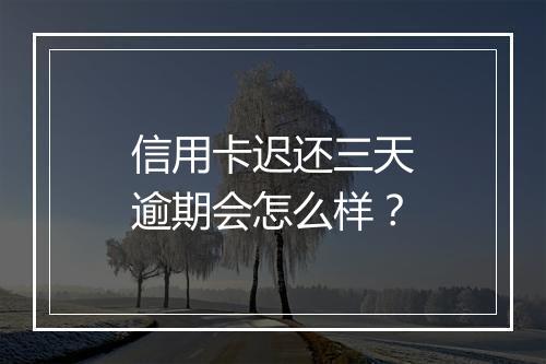 信用卡迟还三天逾期会怎么样？