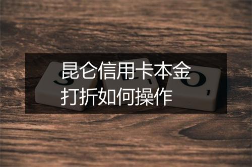 昆仑信用卡本金打折如何操作