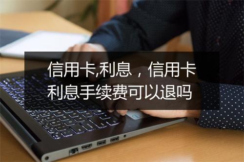信用卡,利息，信用卡利息手续费可以退吗