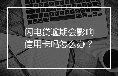 闪电贷逾期会影响信用卡吗怎么办？