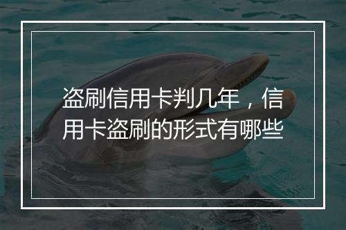 盗刷信用卡判几年，信用卡盗刷的形式有哪些
