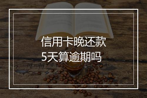 信用卡晚还款5天算逾期吗