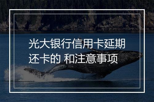 光大银行信用卡延期还卡的 和注意事项
