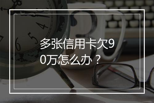 多张信用卡欠90万怎么办？