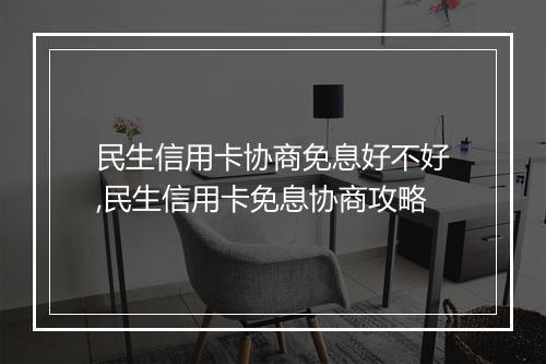 民生信用卡协商免息好不好,民生信用卡免息协商攻略