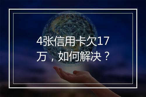 4张信用卡欠17万，如何解决？