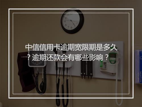 中信信用卡逾期宽限期是多久？逾期还款会有哪些影响？