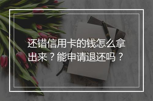 还错信用卡的钱怎么拿出来？能申请退还吗？