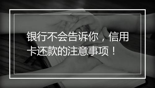 银行不会告诉你，信用卡还款的注意事项！